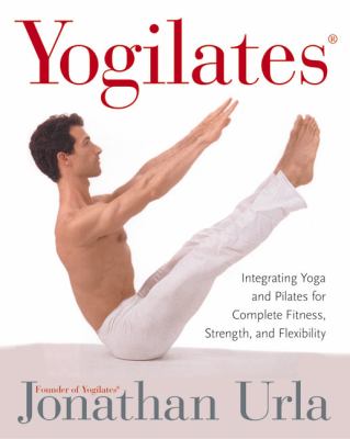 Yogilates : integrating yoga and pilates for complete fitness, strength, and flexibility /