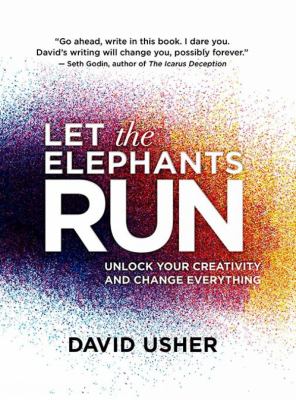 Let the elephants run : unlock your creativity and change everything /