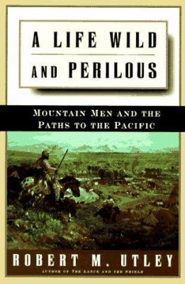 A life wild and perilous : mountain men and the paths to the Pacific /
