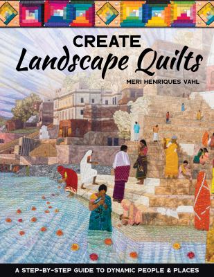 Create landscape quilts : a step-by-step guide to dynamic people & places /