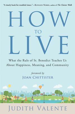 How to live : what the Rule of St. Benedict teaches us about happiness, meaning, and community /