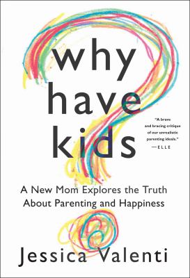 Why have kids? : a new mom explores the truth about parenting and happiness /