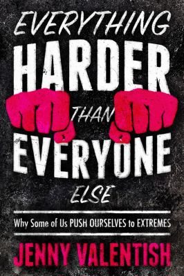 Everything harder than everyone else : why some of us push ourselves to extremes /