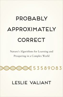 Probably approximately correct : nature's algorithms for learning and prospering in a complex world /
