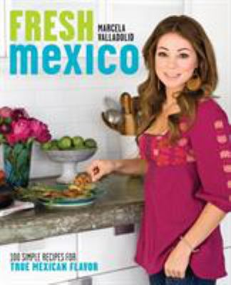 Fresh Mexico : 100 simple recipes for true Mexican flavor /
