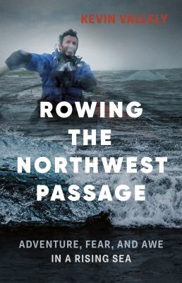 Rowing the Northwest Passage : adventure, fear, and awe in a rising sea /