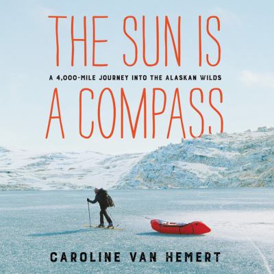 The sun is a compass [eaudiobook] : A 4,000-mile journey into the alaskan wilds.