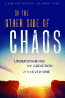 On the other side of chaos : understanding the addiction of a loved one /