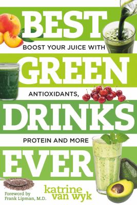 Best green drinks ever : boost your juice with antioxidants, protein and more /
