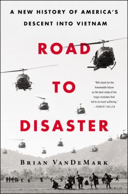 Road to disaster : a new history of America's descent into Vietnam /