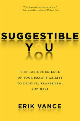 Suggestible you : a remarkable journey into the brain's ability to deceive, transform, and heal /