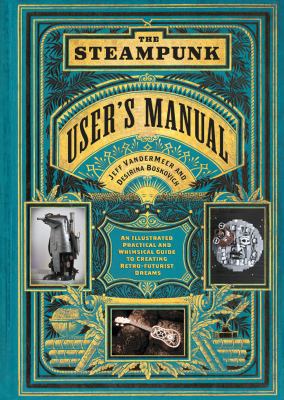The steampunk user's manual : an illustrated practical and whimsical guide to creating retro-futurist dreams /