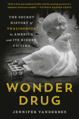 Wonder drug : the secret history of Thalidomide in America and its hidden victims /