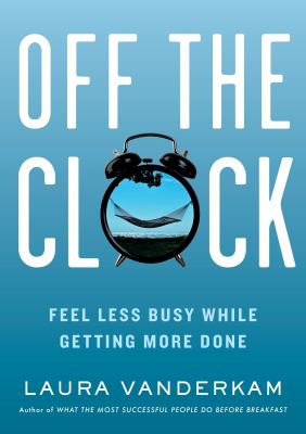 Off the clock : feel less busy while getting more done /