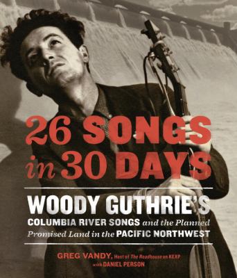 26 songs in 30 days : Woody Guthrie's Columbia River songs and the planned promised land in the Pacific Northwest /