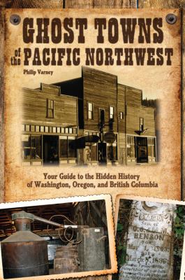 Ghost towns of the Pacific Northwest : your guide to the hidden history of Washington, Oregon, and British Columbia /