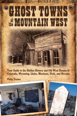 Ghost towns of the mountain West : your guide to the hidden history and Old West haunts of Colorado, Wyoming, Idaho, Montana, Utah, and Nevada /