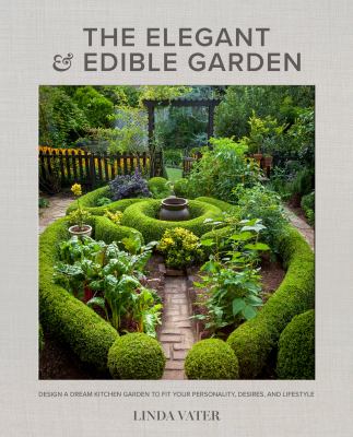 The elegant & edible garden : design a dream kitchen garden to fit your personality, desires, and lifestyle /