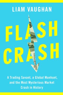 Flash crash : a trading savant, a global manhunt, and the most mysterious market crash in history /
