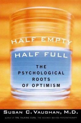 Half empty, half full : understanding the psychological roots of optimism /