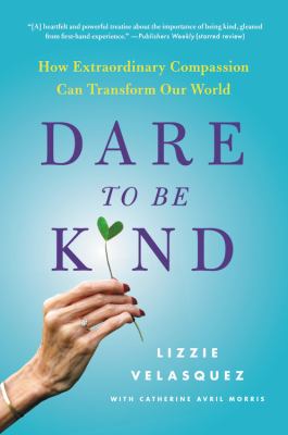 Dare to be kind : how extraordinary compassion can transform our world /