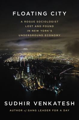 Floating city : a rogue sociologist lost and found in New York's underground economy /