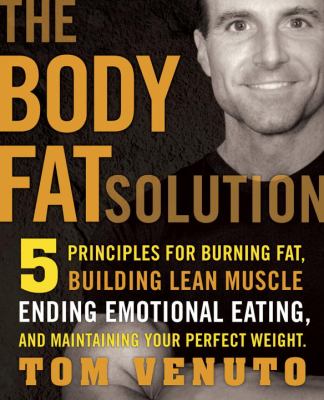 The body fat solution : five principles for burning fat, building lean muscles, ending emotional eating, and maintaining your perfect weight /