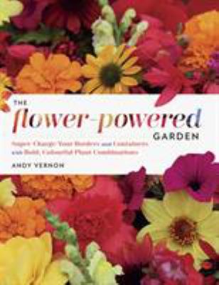 The flower-powered garden : supercharge your borders and containers with bold, colourful plant combinations /