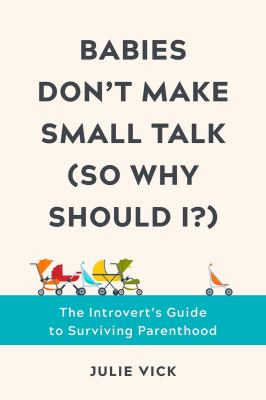 Babies don't make small talk (so why should I?) : the introvert's guide to surviving parenthood /