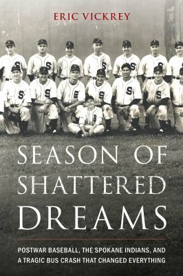 Season of shattered dreams [ebook] : Postwar baseball, the spokane indians, and a tragic bus crash that changed everything.