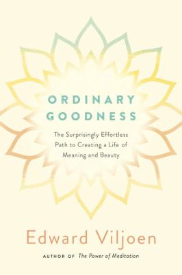 Ordinary goodness : the surprisingly effortless path to creating a life of meaning and beauty /