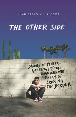 The other side : stories of Central American teen refugees who dream of crossing the border /