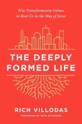 The deeply formed life : five transformative values to root us in the way of Jesus /