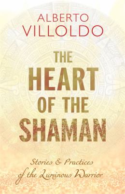 The heart of the Shaman : stories & practices of the luminous warrior /