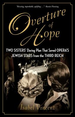 Overture of hope : two sisters' daring plan that saved opera's Jewish stars from the Third Reich /