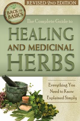 The complete guide to growing healing and medicinal herbs : everything you need to know explained simply /