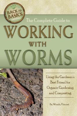 The complete guide to working with worms : using the gardener's best friend for organic gardening and composting /