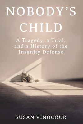 Nobody's child : a tragedy, a trial, and a history of the insanity defense /