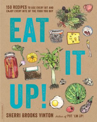 Eat it up! : 150 recipes to use every bit and enjoy every bite of the food you buy /