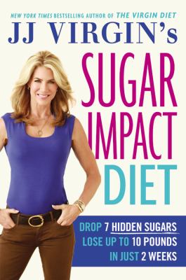 JJ Virgin's sugar impact diet : drop 7 hidden sugars to lose up to 10 pounds in just 2 weeks /