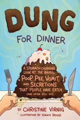 Dung for dinner : a stomach-churning look at the animal poop, pee, vomit, and secretions that people have eaten (and often still do!) /
