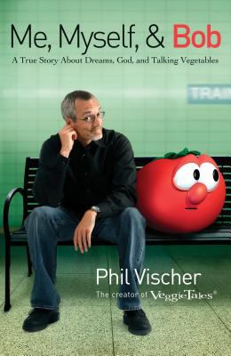 Me, myself, and Bob : a true story about God, dreams, and talking vegetables /