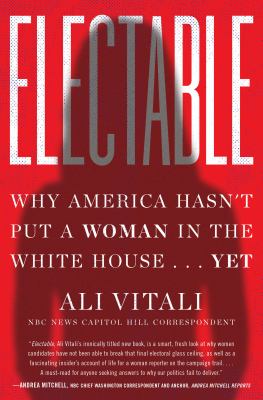 Electable : why America hasn't put a woman in the White House...yet /