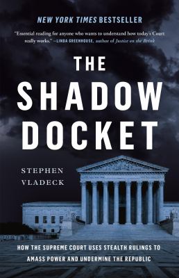 The shadow docket : how the Supreme Court uses stealth rulings to amass power and undermine the republic /