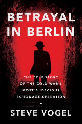 Betrayal in Berlin : the true story of the Cold War's most audacious espionage operation /