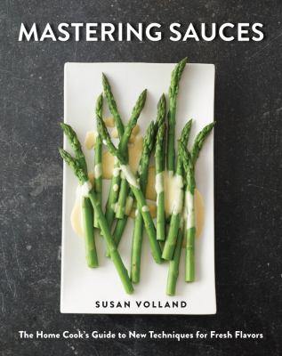 Mastering sauces : the home cook's guide to new techniques for fresh flavors /