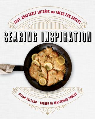 Searing inspiration : fast, adaptable entrees and fresh pan sauces /