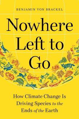 Nowhere left to go : how climate change is driving species to the ends of the earth /