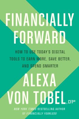 Financially forward : how to use today's digital tools to earn more, save better, and spend smarter /