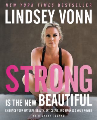 Strong is the new beautiful : embrace your natural beauty, eat clean, and harness your power /